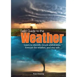 Field Guide to the Weather: Learn to Identify Clouds and Storms, Forecast the Weather, and Stay Safe